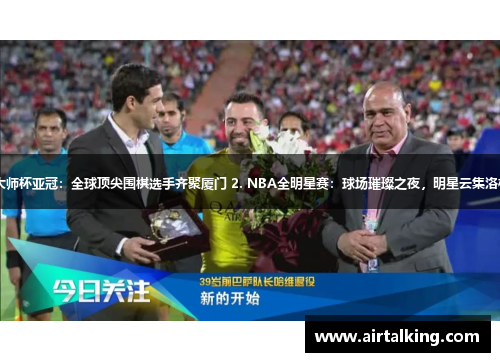 1. 大师杯亚冠：全球顶尖围棋选手齐聚厦门 2. NBA全明星赛：球场璀璨之夜，明星云集洛杉矶