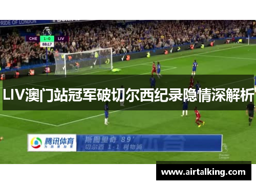 LIV澳门站冠军破切尔西纪录隐情深解析