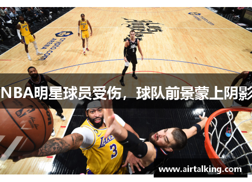 NBA明星球员受伤，球队前景蒙上阴影