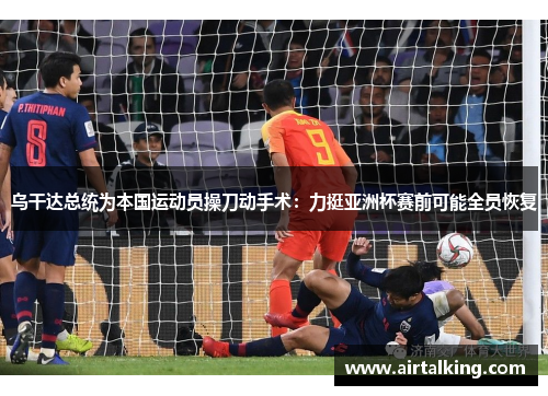 乌干达总统为本国运动员操刀动手术：力挺亚洲杯赛前可能全员恢复