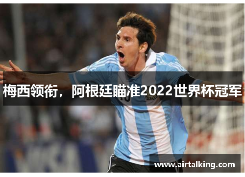 梅西领衔，阿根廷瞄准2022世界杯冠军