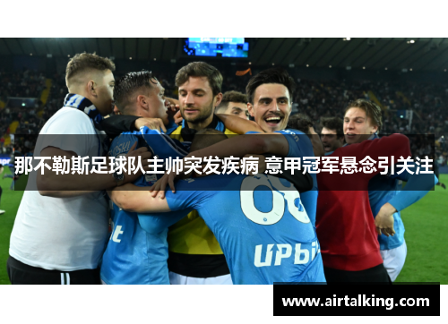 那不勒斯足球队主帅突发疾病 意甲冠军悬念引关注