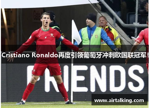 Cristiano Ronaldo再度引领葡萄牙冲刺欧国联冠军！