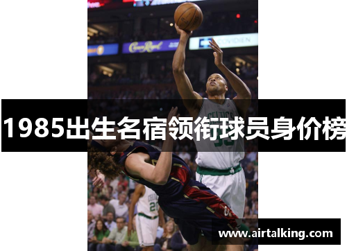 1985出生名宿领衔球员身价榜