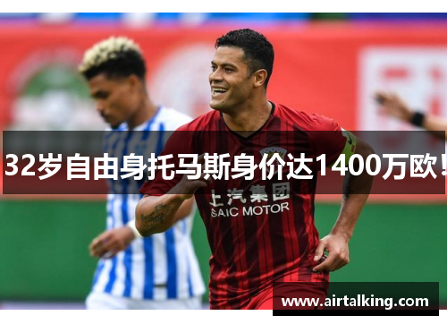 32岁自由身托马斯身价达1400万欧！