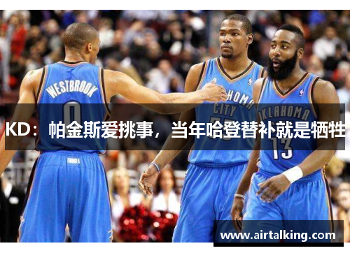 KD：帕金斯爱挑事，当年哈登替补就是牺牲