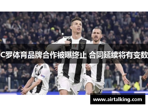 C罗体育品牌合作被曝终止 合同延续将有变数
