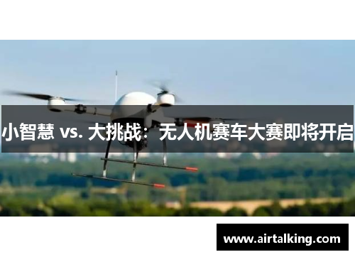 小智慧 vs. 大挑战：无人机赛车大赛即将开启